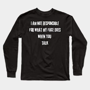 I am not responsible for what my face does when you talk Long Sleeve T-Shirt